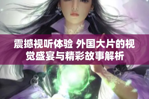 震撼視聽體驗 外國大片的視覺盛宴與精彩故事解析