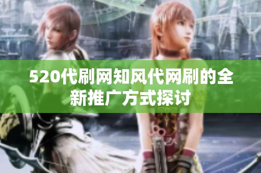 520代刷網(wǎng)知風(fēng)代網(wǎng)刷的全新推廣方式探討