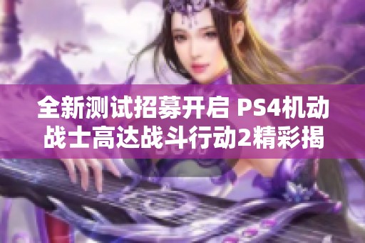 全新測(cè)試招募開(kāi)啟 PS4機(jī)動(dòng)戰(zhàn)士高達(dá)戰(zhàn)斗行動(dòng)2精彩揭秘 全新測(cè)試招募開(kāi)啟 PS4機(jī)動(dòng)戰(zhàn)士高達(dá)戰(zhàn)斗行動(dòng)2精彩揭秘