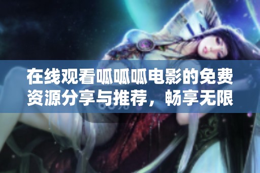 在線觀看呱呱呱電影的免費(fèi)資源分享與推薦，暢享無(wú)限樂(lè)趣