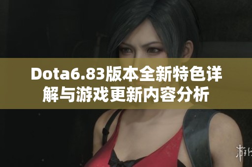 Dota6.83版本全新特色詳解與游戲更新內(nèi)容分析