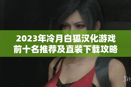 2023年冷月白狐漢化游戲前十名推薦及直裝下載攻略