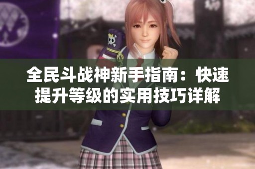 全民斗戰(zhàn)神新手指南：快速提升等級的實(shí)用技巧詳解