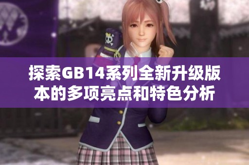 探索GB14系列全新升級版本的多項(xiàng)亮點(diǎn)和特色分析
