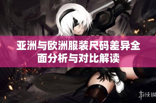 亞洲與歐洲服裝尺碼差異全面分析與對比解讀