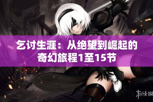 乞討生涯：從絕望到崛起的奇幻旅程1至15節(jié)