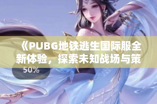 《PUBG地鐵逃生國(guó)際服全新體驗(yàn)，探索未知戰(zhàn)場(chǎng)與策略對(duì)決》