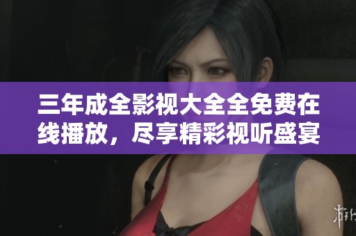 三年成全影視大全全免費在線播放，盡享精彩視聽盛宴