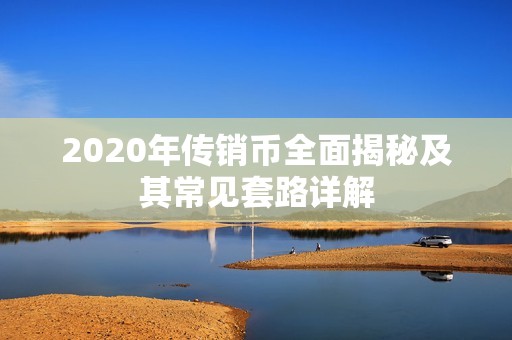 2020年傳銷幣全面揭秘及其常見套路詳解