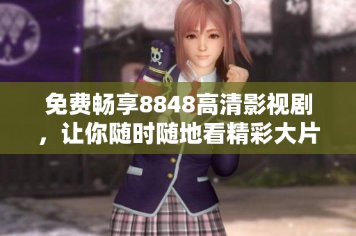 免費(fèi)暢享8848高清影視劇，讓你隨時(shí)隨地看精彩大片