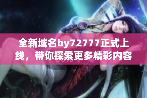 全新域名by72777正式上線，帶你探索更多精彩內(nèi)容
