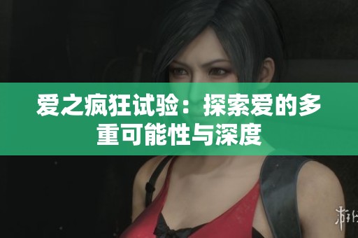 愛之瘋狂試驗(yàn)：探索愛的多重可能性與深度