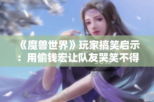 《魔獸世界》玩家搞笑啟示：用偷錢宏讓隊友哭笑不得