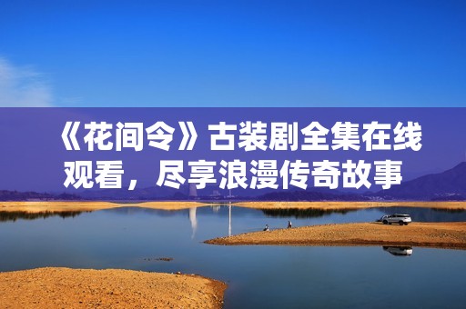 《花間令》古裝劇全集在線觀看，盡享浪漫傳奇故事