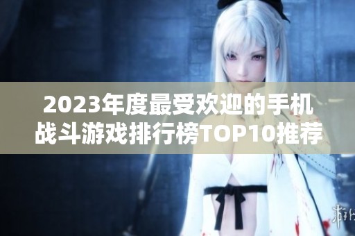 2023年度最受歡迎的手機戰(zhàn)斗游戲排行榜TOP10推薦