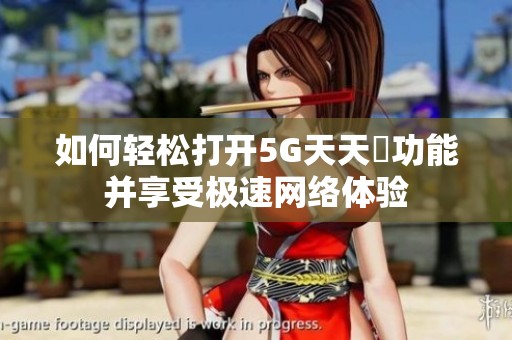 如何輕松打開5G天天奭功能并享受極速網(wǎng)絡(luò)體驗(yàn)
