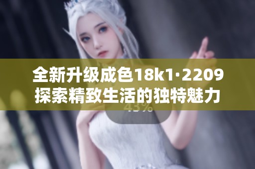 全新升級成色18k1·2209探索精致生活的獨特魅力