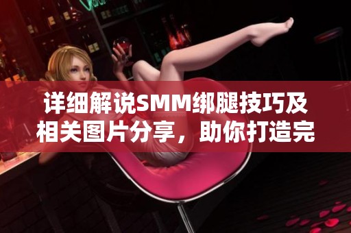 詳細(xì)解說SMM綁腿技巧及相關(guān)圖片分享，助你打造完美腿型