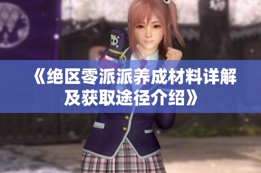《絕區(qū)零派派養(yǎng)成材料詳解及獲取途徑介紹》
