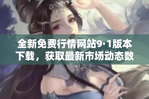 全新免費行情網(wǎng)站9·1版本下載，獲取最新市場動態(tài)數(shù)據(jù)