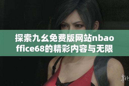 探索九幺免費版網(wǎng)站nbaoffice68的精彩內(nèi)容與無限樂趣