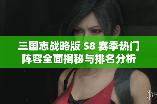三國(guó)志戰(zhàn)略版 S8 賽季熱門(mén)陣容全面揭秘與排名分析