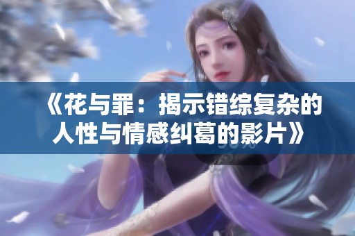 《花與罪：揭示錯綜復(fù)雜的人性與情感糾葛的影片》