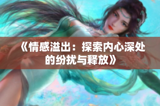 《情感溢出：探索內(nèi)心深處的紛擾與釋放》
