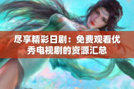 盡享精彩日?。好赓M(fèi)觀看優(yōu)秀電視劇的資源匯總