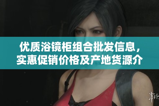 優(yōu)質(zhì)浴鏡柜組合批發(fā)信息，實(shí)惠促銷價(jià)格及產(chǎn)地貨源介紹