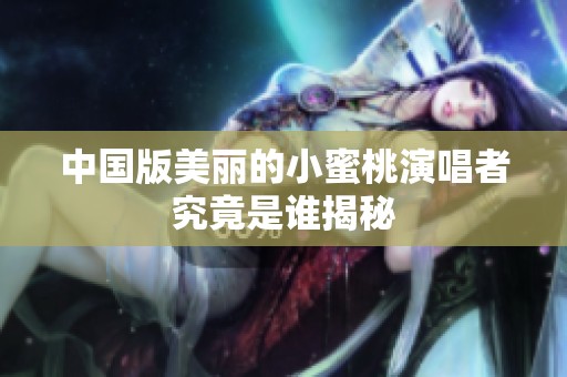 中國版美麗的小蜜桃演唱者究竟是誰揭秘