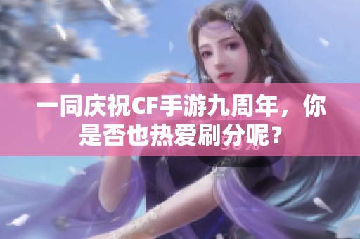 一同慶祝CF手游九周年，你是否也熱愛刷分呢？