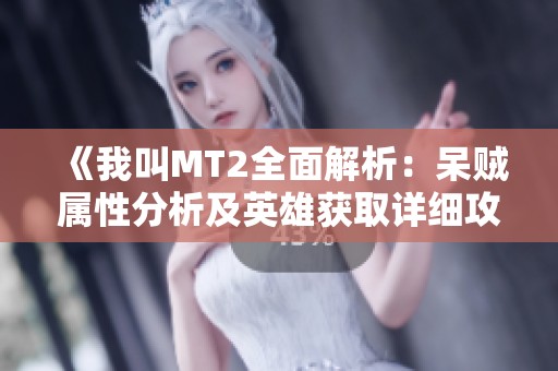 《我叫MT2全面解析：呆賊屬性分析及英雄獲取詳細(xì)攻略》
