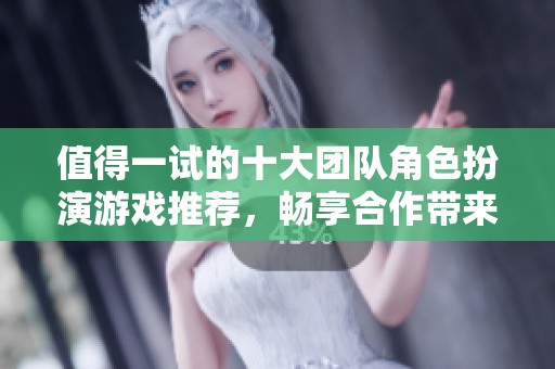 值得一試的十大團(tuán)隊角色扮演游戲推薦，暢享合作帶來的樂趣！