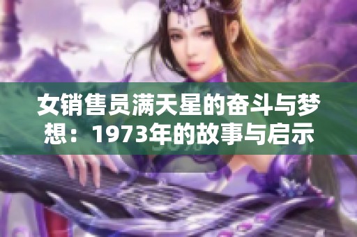 女銷售員滿天星的奮斗與夢想：1973年的故事與啟示