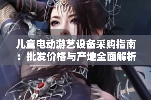 兒童電動游藝設(shè)備采購指南：批發(fā)價格與產(chǎn)地全面解析
