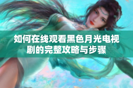 如何在線觀看黑色月光電視劇的完整攻略與步驟