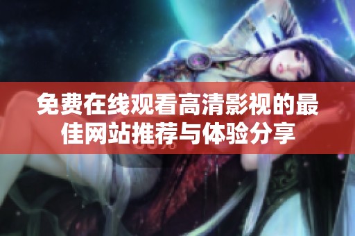 免費(fèi)在線觀看高清影視的最佳網(wǎng)站推薦與體驗(yàn)分享