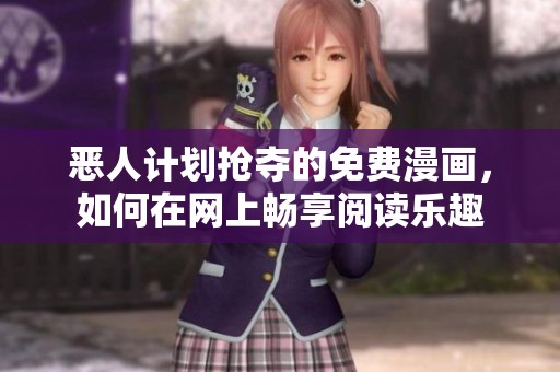 惡人計劃搶奪的免費(fèi)漫畫，如何在網(wǎng)上暢享閱讀樂趣
