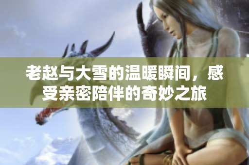 老趙與大雪的溫暖瞬間，感受親密陪伴的奇妙之旅