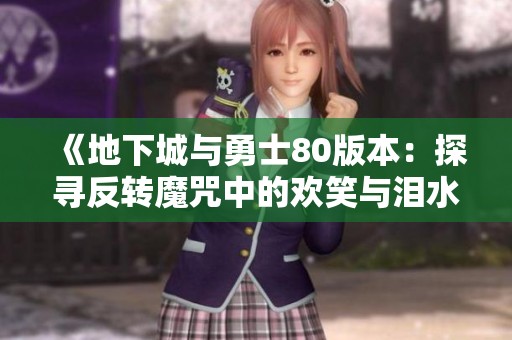 《地下城與勇士80版本：探尋反轉(zhuǎn)魔咒中的歡笑與淚水冒險(xiǎn)》