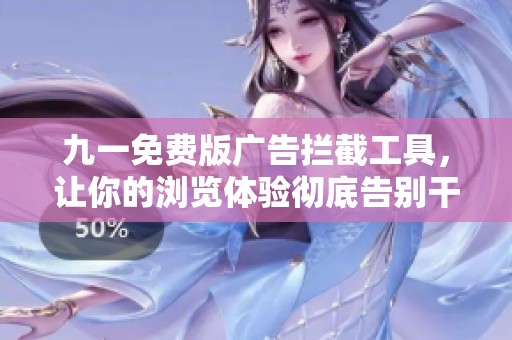 九一免費(fèi)版廣告攔截工具，讓你的瀏覽體驗(yàn)徹底告別干擾