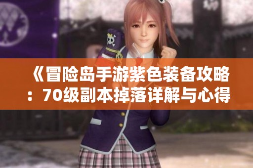 《冒險島手游紫色裝備攻略：70級副本掉落詳解與心得》