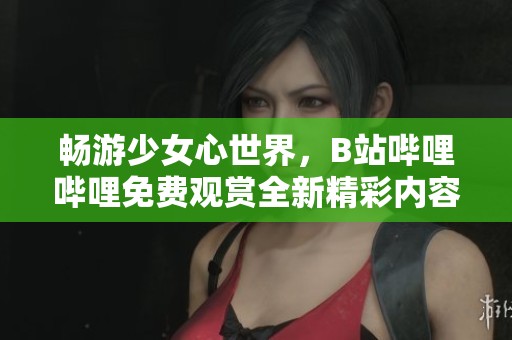 暢游少女心世界，B站嗶哩嗶哩免費觀賞全新精彩內(nèi)容