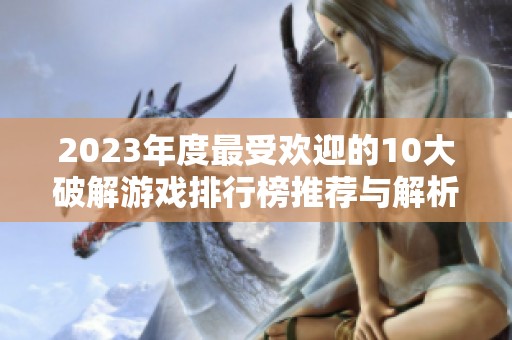 2023年度最受歡迎的10大破解游戲排行榜推薦與解析