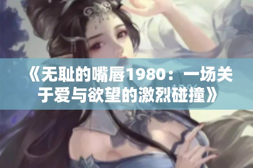 《無(wú)恥的嘴唇1980：一場(chǎng)關(guān)于愛(ài)與欲望的激烈碰撞》