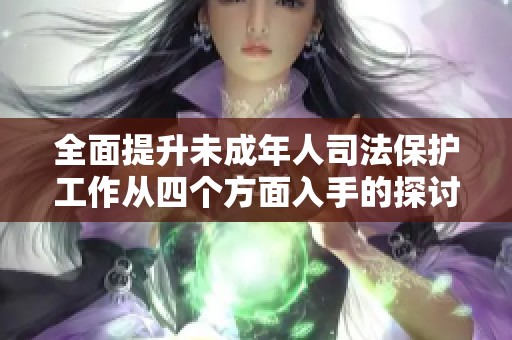 全面提升未成年人司法保護(hù)工作從四個(gè)方面入手的探討與實(shí)踐