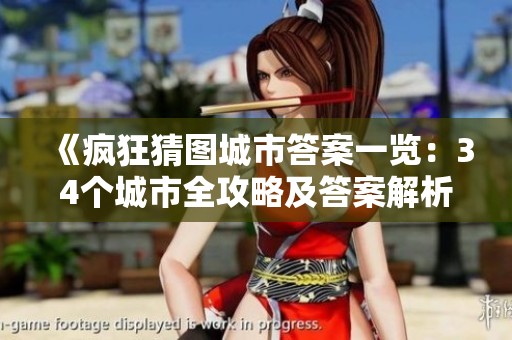 《瘋狂猜圖城市答案一覽：34個(gè)城市全攻略及答案解析》