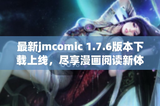 最新jmcomic 1.7.6版本下載上線，盡享漫畫閱讀新體驗(yàn)