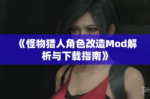 《怪物獵人角色改造Mod解析與下載指南》